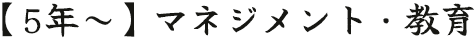 【5年～】マネジメント・教育